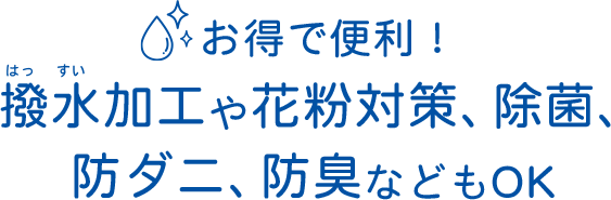 お得で便利!撥水加工や花粉対策、除菌、防ダニ、防臭などもOK