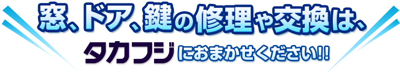 窓、ドア、鍵の修理や交換は、タカフジにおまかせください！！